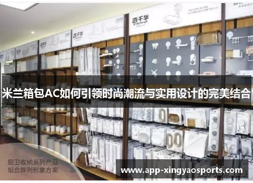 米兰箱包AC如何引领时尚潮流与实用设计的完美结合