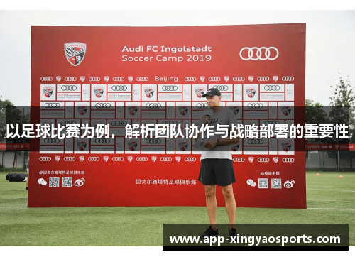 以足球比赛为例，解析团队协作与战略部署的重要性