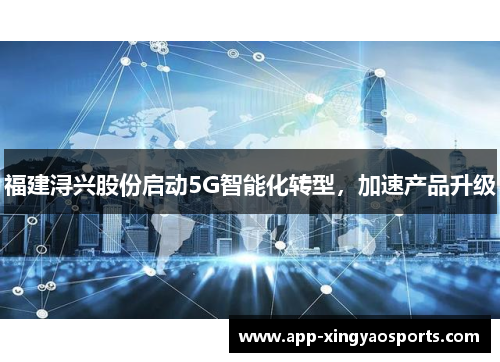 福建浔兴股份启动5G智能化转型，加速产品升级